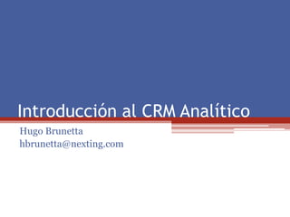 Introducción al CRM Analítico
Hugo Brunetta
hbrunetta@nexting.com
 