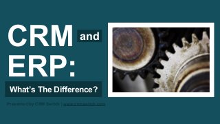 CRM
ERP:

and

What’s The Difference?
Presented by CRM Switch | www.crmswitch.com

 
