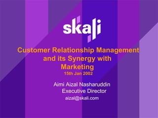 www.skali.com www.skali.net© 2002 Skali. All rights reserved
Customer Relationship Management
and its Synergy with
Marketing
15th Jan 2002
Aimi Aizal Nasharuddin
Executive Director
aizal@skali.com
 