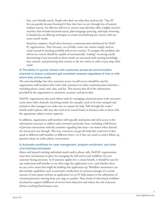 · Fast, user-friendly search. People who don’t see what they need on the “Top 20”
               list can quickly become frustrated if they then have to sort through lots of content
               without success. An effective self-service system must therefore offer a highly intuitive
               interface that includes keyword search, plain-language querying, and topic browsing.
               It should also use filtering techniques to avoid overwhelming site visitors with too
               many search results.
             · Email pre-emption. Email often becomes a communication bottleneck for DoD/
               IC organizations. That’s because, out of habit, many site visitors simply send an
               email instead of checking available self-service content. To mitigate this problem, the
               self-service system should be capable of automatically “reading” incoming emails,
               determining if any keywords in those emails are associated with existing knowledge
               base content, and presenting that content to the site visitor in order to pre-empt their
               email.
       3) The ability to quickly interact with customers across all communication
       channels to ensure customers get consistent answers regardless of how or with
       whom they communicate
       The same knowledge base that customers access via self-service should be used by
       organization staff members who work with customers via other communication channels—
       including phone, email, web, chat, and fax. This ensures that all of the information
       provided by the organization is consistent, accurate, and up-to-date.

       DoD/IC organizations also need robust tools for managing communications with customers
       across these other channels. Incoming emails, for example, need to be time-stamped and
       tracked so that managers can make sure no request for help “falls through the cracks.”
       Emails and/or phone calls may also need to be routed based on business rules to those with
       the appropriate subject-matter expertise.

       In addition, organization staff members will typically need point-and-click access to the
       information necessary to address each customer’s particular issue, including a full history
       of previous interactions with the customer regarding that issue—no matter what channel
       the interaction was through. This way, customers can get the help they need even if they
       speak to different staff members at different times—or if they use email to send a follow-up
       question about an earlier phone conversation.

       4) Automate workflows for case management, program enrollment, and other
       core business processes
       Above and beyond tracking individual emails and/or phone calls, DoD/IC organizations
       must have mechanisms in place for managing the full end-to-end workflows for core
       customer-facing processes. So if someone applies for a certain benefit, it should be easy for
       any authorized staff member to see what stage the application is in—and whether there
       are any active issues that might be holding that application up. Workflow automation can
       also include capabilities such as automatic notification of a process manager if a certain
       amount of time passes without an application (or an IT help request or the submission of
       a formal grievance) moving from one stage to another. These kinds of rules-based workflow
       mechanisms support fulfillment of service-level objectives and reduce the risk of process
       failures resulting from human error.
                                                                                                                          4
                                                                                                           www.rightnow.com
Share This
 