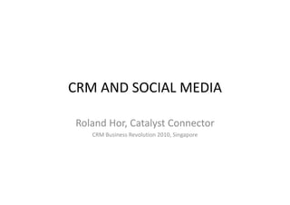 CRM AND SOCIAL MEDIA

Roland Hor, Catalyst Connector
Roland Hor, Catalyst Connector
   CRM Business Revolution 2010, Singapore
 