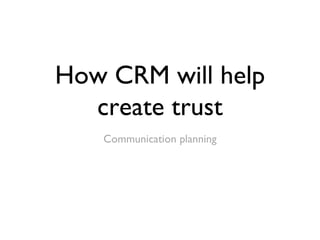 How CRM will help create trust ,[object Object]