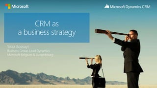 CRM as
      a business strategy
Siska Bossuyt
Business Group Lead Dynamics
Microsoft Belgium & Luxembourg
 