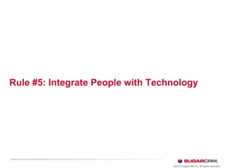 Rule #5: Integrate People with Technology
©2010 SugarCRM Inc. All rights reserved.
 