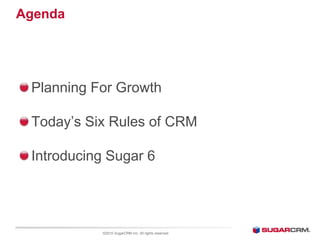 Agenda
Planning For Growth
Today’s Six Rules of CRM
Introducing Sugar 6
©2010 SugarCRM Inc. All rights reserved.
 