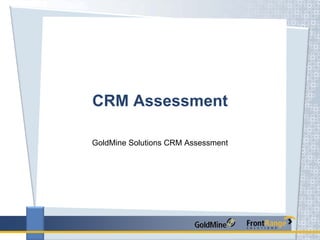 CRM Assessment

GoldMine Solutions CRM Assessment
 