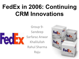 FedEx in 2006: Continuing
CRM Innovations
Group 9Sandeep
Sarfaraz Anwar
Khalilullah
Rahul Sharma
Raju

 