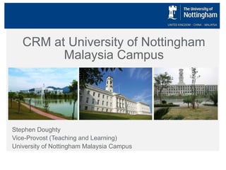 CRM at University of Nottingham
Malaysia Campus

Stephen Doughty
Vice-Provost (Teaching and Learning)
University of Nottingham Malaysia Campus

 