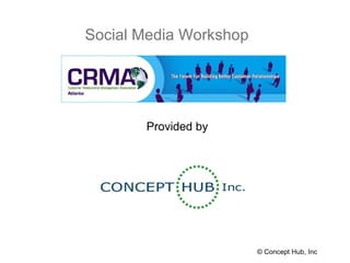 Social Media Workshop © Concept Hub, Inc Provided by 