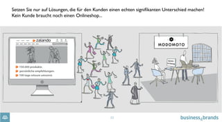 22
Setzen Sie nur auf Lösungen, die für den Kunden einen echten signiﬁkanten Unterschied machen!
Kein Kunde braucht noch einen Onlineshop...
 