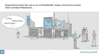 5
Entsprechend scheint klar, was zu tun ist: Einzelhändler müssen e-Commerce machen.
Oder zumindest Multichannel...
 