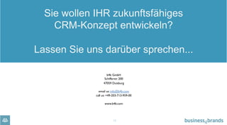 12
Sie wollen IHR zukunftsfähiges
CRM-Konzept entwickeln?
Lassen Sie uns darüber sprechen...
b4b GmbH
Schifferstr. 200
47059 Duisburg
email us: info@b4b.com
call us: +49-203-713-959-00
www.b4b.com
 