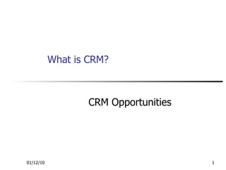What is CRM? CRM Opportunities 01/12/10 