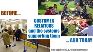 Oleg Vojtíšek | 13.3.2014 | IIR workshop
CUSTOMER
RELATIONS
and the systems
supporting them
BEFORE...
… AND TODAY
 
