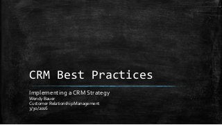 CRM Best Practices
Implementing a CRM Strategy
Wendy Bauer
Customer Relationship Management
3/30/2016
 