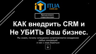 1
КАК внедрить CRM и
Не УБИТЬ Ваш бизнес.
Преодолеваем
сопротивление
Мы знаем, почему сотрудники сопротивляются внедрению
любых инноваций
и как с этим бороться
 