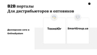 12
ТехноЮг SmartGroup.ua
B2B порталы
Для дистрибьюторов и оптовиков
Диллерские сети в
OnlineSystem
 