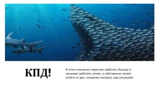 14
КПД!
В итоге компания перестает работать больше и
начинает работать умнее, а собственник может
отойти от дел, сохранив контроль над ситуацией
 