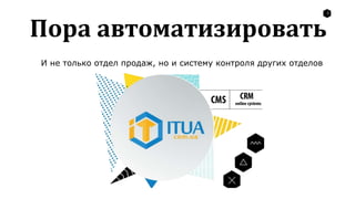 2
Пора автоматизировать
И не только отдел продаж, но и систему контроля других отделов
 