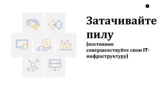 5
Затачивайте
пилу
(постоянно
совершенствуйте свою IT-
инфраструктуру)
 