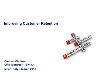 Improving Customer Retention
Carmen Cimirro
CRM Manager – Bwin.it
Milan, Italy – March 2010
 