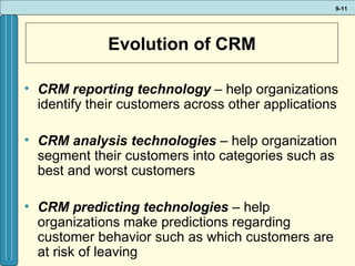 Evolution of CRM CRM reporting technology  – help organizations identify their customers across other applications CRM analysis technologies  – help organization segment their customers into categories such as best and worst customers CRM predicting technologies  – help organizations make predictions regarding customer behavior such as which customers are at risk of leaving 