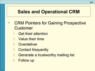 Sales and Operational CRM CRM Pointers for Gaining Prospective Customer Get their attention Value their time Overdeliver Contact frequently Generate a trustworthy mailing list Follow up 