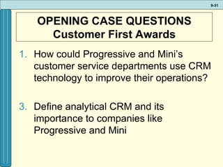 OPENING CASE QUESTIONS Customer First Awards How could Progressive and Mini’s customer service departments use CRM technology to improve their operations? Define analytical CRM and its importance to companies like Progressive and Mini 
