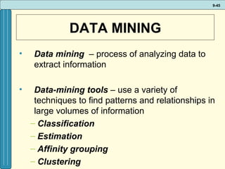 DATA MINING Data mining   – process of analyzing data to extract information Data-mining tools  – use a variety of techniques to find patterns and relationships in large volumes of information  Classification  Estimation  Affinity grouping  Clustering  