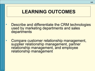 LEARNING OUTCOMES Describe and differentiate the CRM technologies used by marketing departments and sales departments Compare customer relationship management, supplier relationship management, partner relationship management, and employee relationship management 