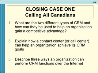 CLOSING CASE ONE Calling All Canadians What are the two different types of CRM and how can they be used to help an organization gain a competitive advantage? Explain how a contact center (or call center) can help an organization achieve its CRM goals Describe three ways an organization can perform CRM functions over the Internet 