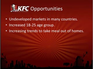 Opportunities
• Undeveloped markets in many countries.
• Increased 18-25 age group.
• Increasing trends to take meal out of homes.
 