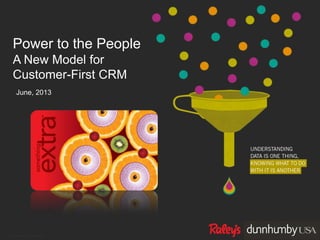 © dunnhumby 2013 | confidential
Power to the People
A New Model for
Customer-First CRM
June, 2013
 
