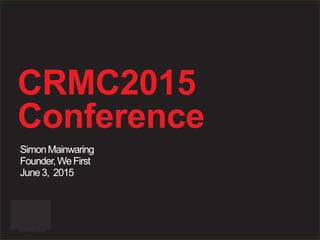 CRMC2015
Conference
SimonMainwaring
Founder,WeFirst
June3, 2015
©2015 We First Inc. 1
 