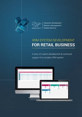 XRM SYSTEM DEVELOPMENT
FOR RETAIL BUSINESS
A story of custom development & continued
support of a complex CRM system
 