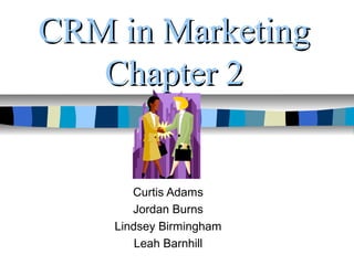 CRM in MarketingCRM in Marketing
Chapter 2Chapter 2
Curtis Adams
Jordan Burns
Lindsey Birmingham
Leah Barnhill
 