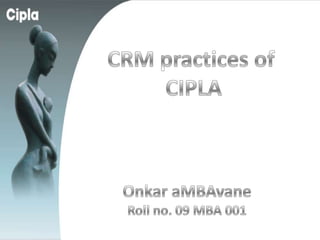 CRM practices of  CIPLA Onkar aMBAvane Roll no. 09 MBA 001 