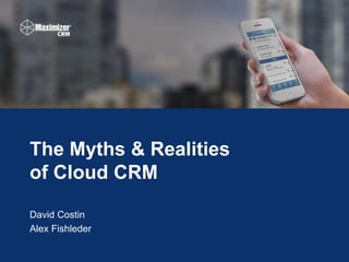 The Myths & Realities 
of Cloud CRM 
© 2014 Maximizer WWW.MAXIMIZER.COM Services Inc. 
David Costin 
Alex Fishleder 
 