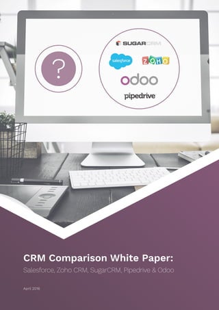 April 2016
CRM Comparison White Paper:
Salesforce, Zoho CRM, SugarCRM, Pipedrive & Odoo
 