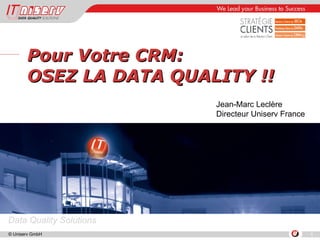 Pour Votre CRM:  OSEZ LA DATA QUALITY !! Jean-Marc Leclère Directeur Uniserv France 