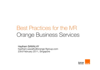 Best Practices for the IVR
Orange Business Services
Haytham SAWALHY
haytham.sawalhy@orange-ftgroup.com
23rd February 2011, Singapore
 