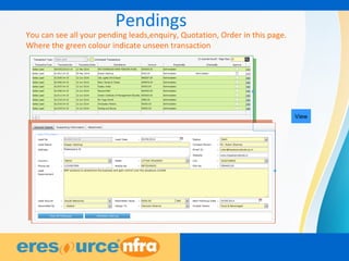 13
Pendings
You can see all your pending leads,enquiry, Quotation, Order in this page.
Where the green colour indicate unseen transaction
View
 