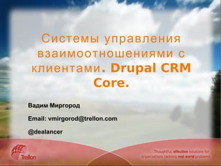 Системы управления взаимоотношениями с клиентами. Drupal CRM Core. Вадим Миргород Email: vmirgorod@trellon.com @dealancer 