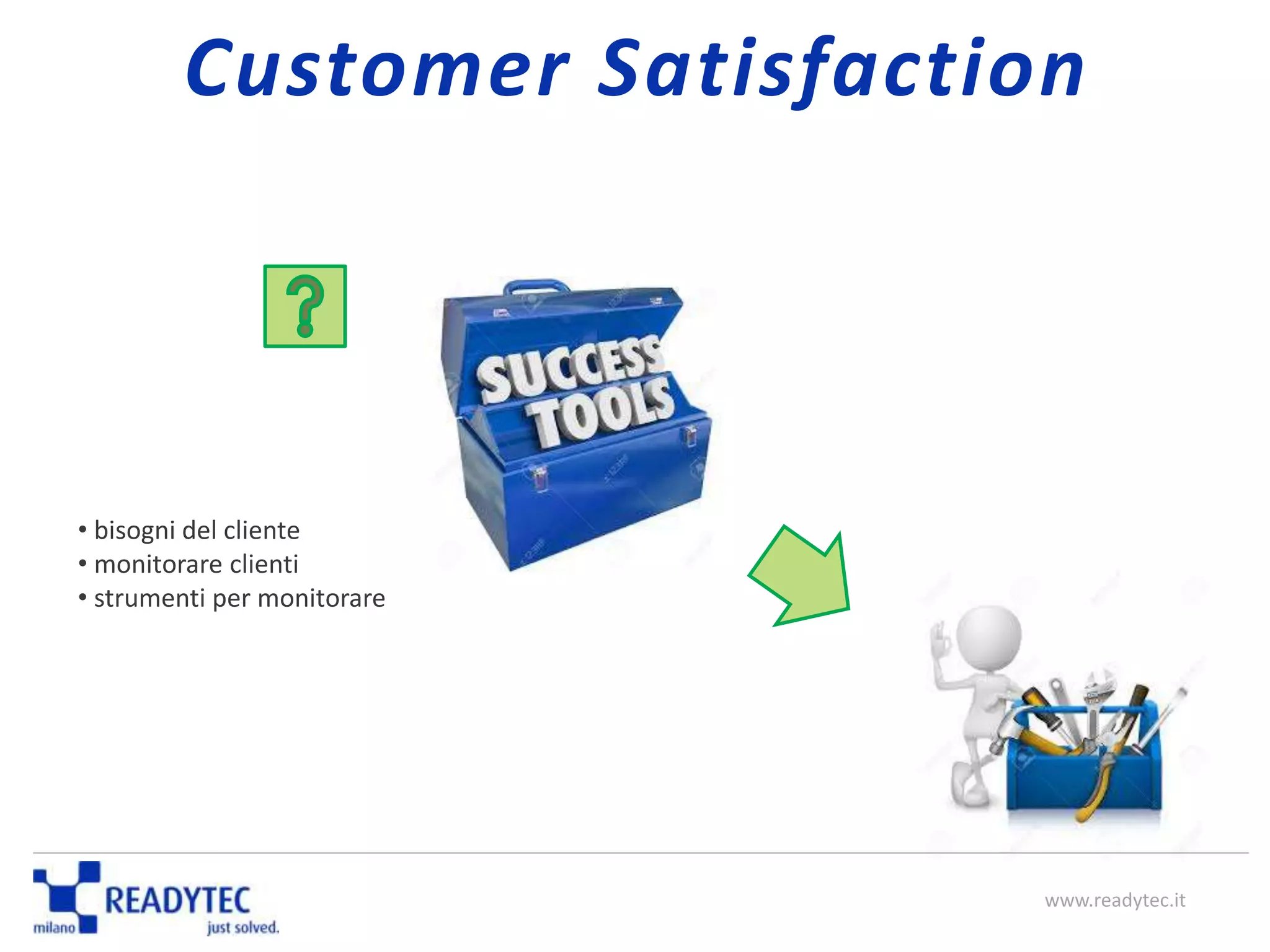 • bisogni del cliente
• monitorare clienti
• strumenti per monitorare
www.readytec.it
Customer Satisfaction
 
