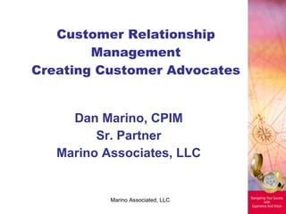 Customer Relationship Management Creating Customer Advocates Dan Marino, CPIM Sr. Partner Marino Associates, LLC Marino Associated, LLC 