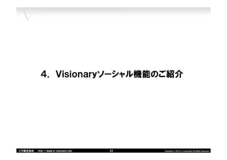 ４． Ｖｉｓｉｏｎａｒｙソーシャル機能のご紹介




イズ株式会社   http://www.is-visionary.com   25 25
                                          25   Copyright(c)2012 is Corporation All Rights Reserved.
 