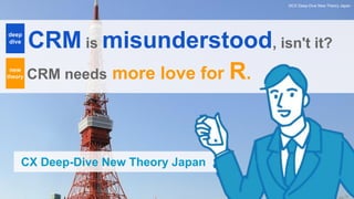 CRM is misunderstood, isn't it?
©CX Deep-Dive New Theory Japan
CX Deep-Dive New Theory Japan
deep
dive
new
theory CRM needs more love for R.
 