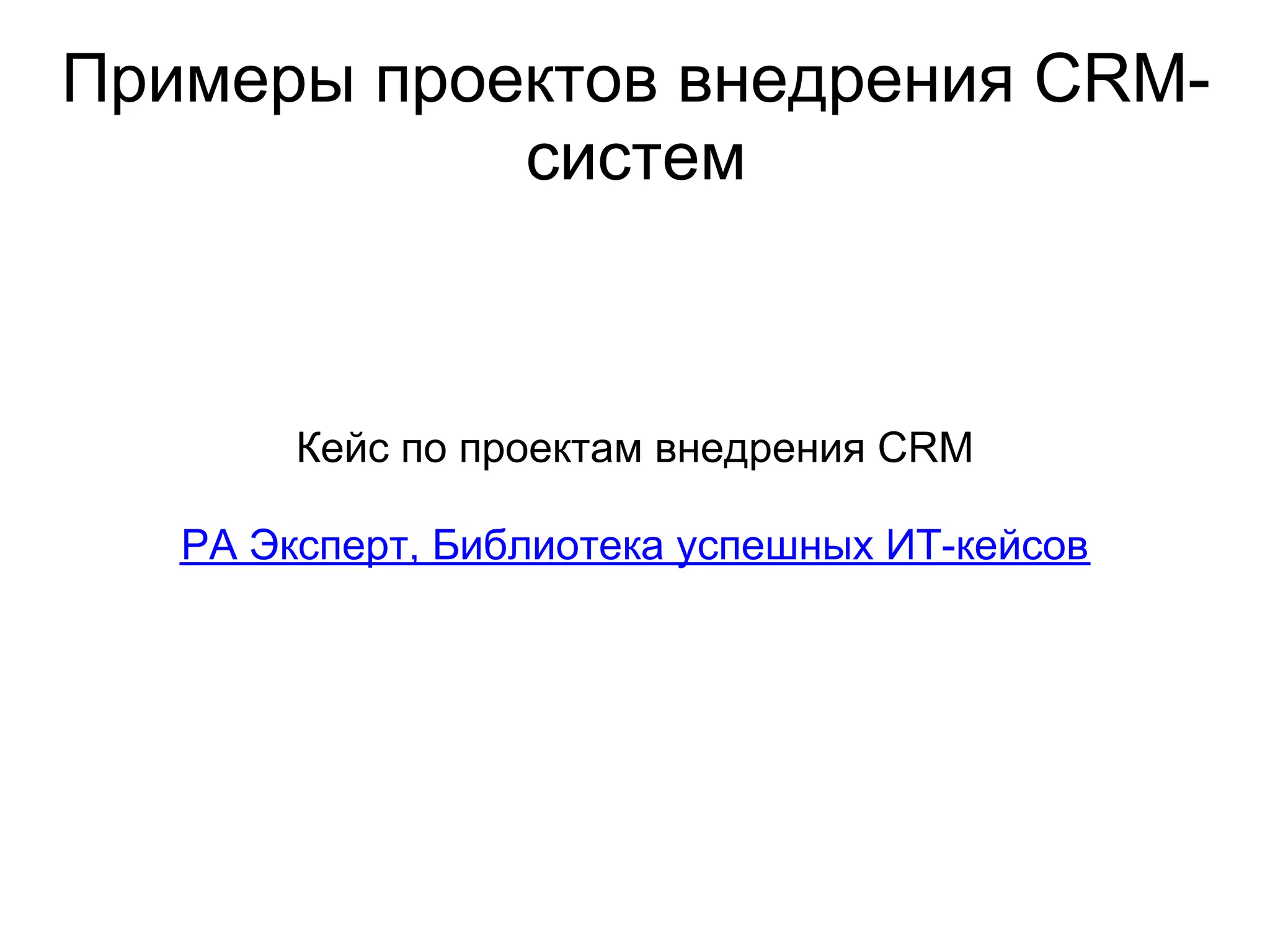Примеры проектов внедрения CRM-
            систем



        Кейс по проектам внедрения CRM

   РА Эксперт, Библиотека успешных ИТ-кейсов
 