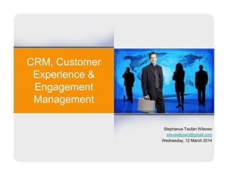 CRM, Customer
Experience &
EngagementEngagement
Management
Stephanus Taufan Wibowo
stevewibowo@gmail.com
Wednesday, 12 March 2014
 