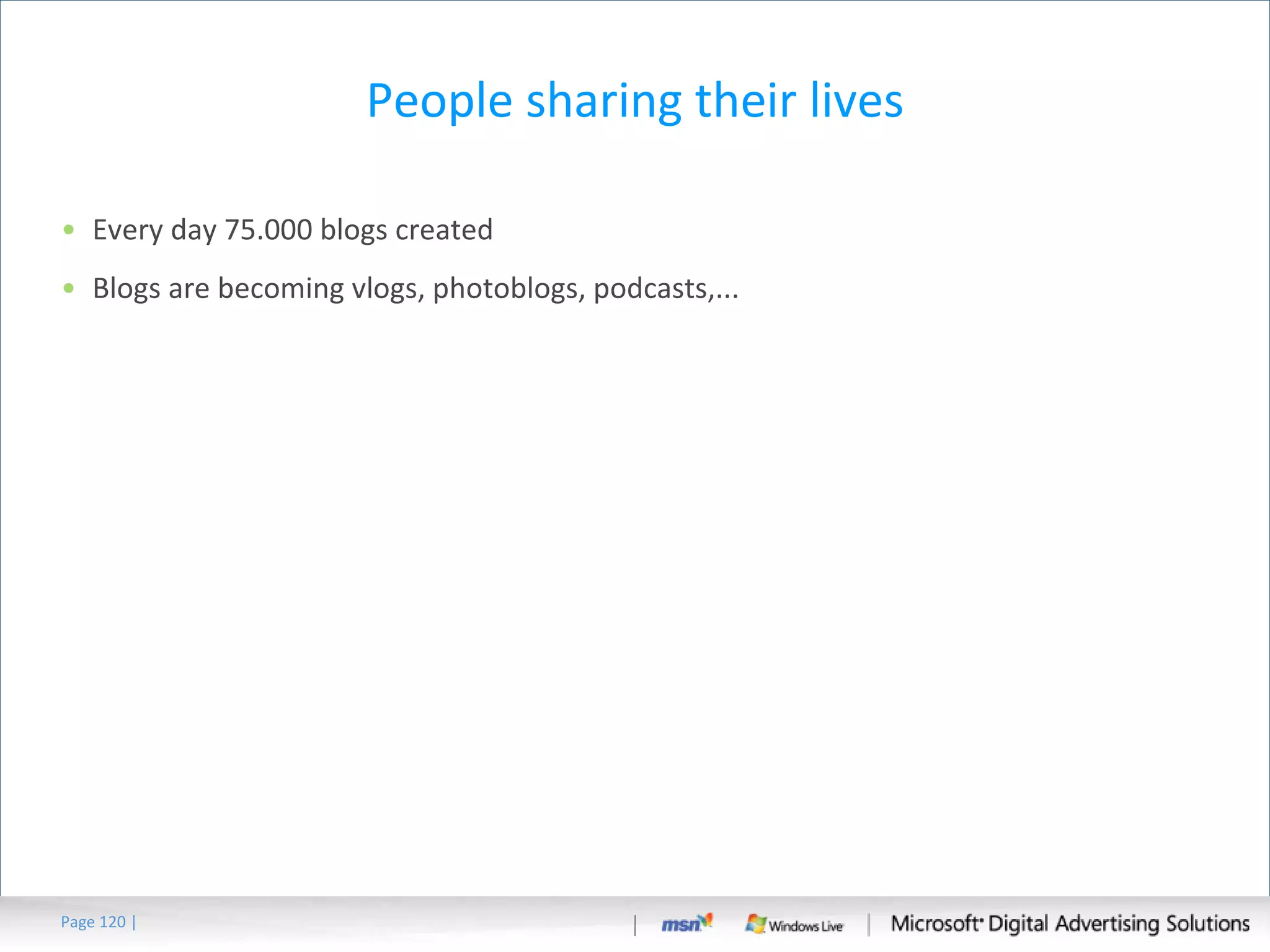 People sharing their lives Every day 75.000 blogs created Blogs are becoming vlogs, photoblogs, podcasts,... Page   | 